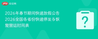 2026年春节快递停发与恢复运营时间安排，速看